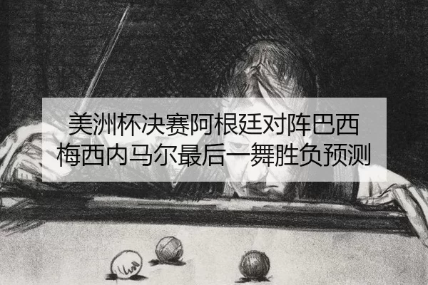 美洲杯决赛阿根廷对阵巴西 梅西内马尔最后一舞胜负预测